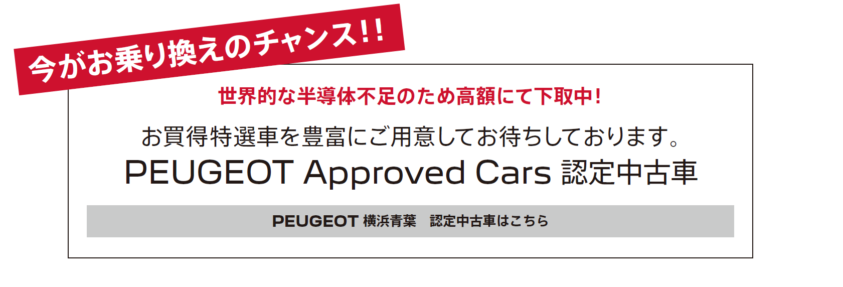 今がお乗り換えのチャンス！！世界的な半導体不足のため高額にて下取中！ / お買得特選車を豊富にご用意してお待ちしております。PEUGEOT Approved Cars 認定中古車