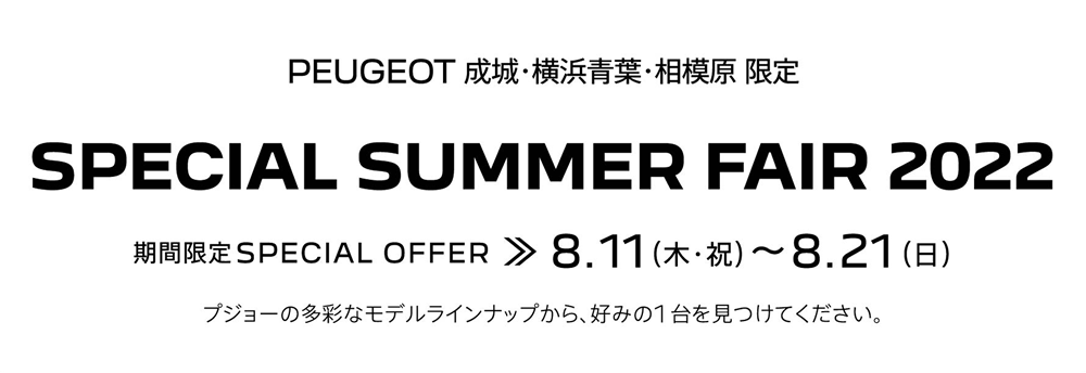 PEUGEOT横浜青葉 限定企画 SPECIAL SUMMER FAIR 2022 期間限定SPECIAL OFFER 8.11～8.21 プジョーの多彩なモデルラインナップから、好みの1台を見つけてください。