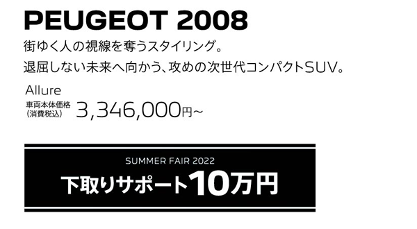 PEUGEOT 2008 / SUMMER FAIR 2022 下取りサポート10万円 | Allure 車両本体価格（消費税込）3,346,000円