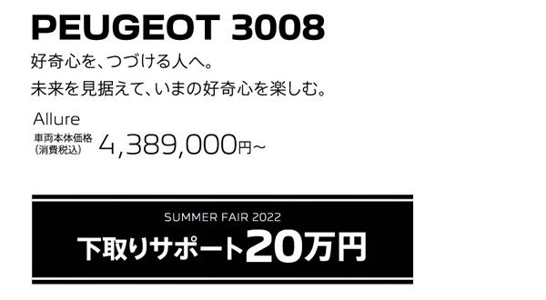 PEUGEOT 3008 / SUMMER FAIR 2022 下取りサポート10万円 | Allure 車両本体価格（消費税込）4,389,000円