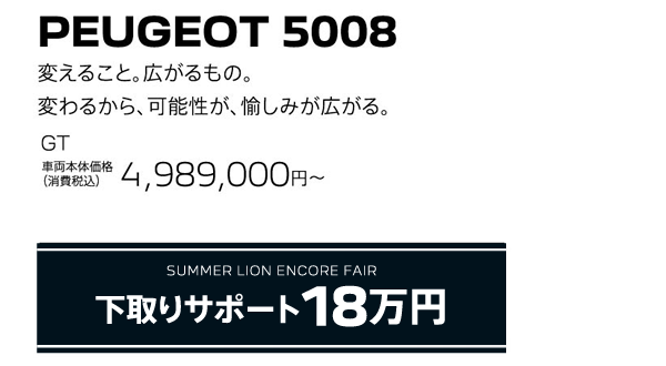 PEUGEOT 5008 / SUMMER LION ENCORE FAIR 下取りサポート18万円 | GT 車両本体価格（消費税込）4,989,000円